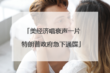 美经济唱衰声一片 特朗普政府急下通牒